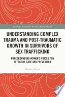 Understanding complex trauma and post-traumatic growth in survivors of sex trafficking : foregrounding women's voices for effective care and prevention /