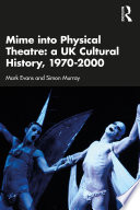 Mime into physical theatre: a UK cultural history, 1970-2000 /