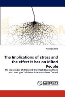 The implications of stress and the effect it has on Māori people : the implications of stress and the effect it has on Māori who have type 2 diabetes in Aotearoa/New Zealand /