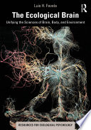 The Ecological Brain : Unifying the Sciences of Brain, Body, and Environment /
