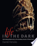 Life in the dark : illuminating biodiversity in the shadowy haunts of planet earth /