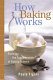 How baking works : exploring the fundamentals of baking science /