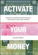 Activate your money : invest to grow your wealth and build a better world /