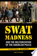 SWAT madness and the militarization of the American police : a national dilemma /