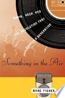 Something in the air : radio, rock, and the revolution that shaped a generation /