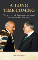 A long time coming : the story of Ngāi Tahu's treaty settlement negotiations with the Crown /
