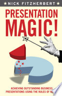 Presentation magic! : achieving outstanding business presentations using the rules of magic /
