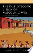 The kaleidoscopic vision of Malcolm Lowry : souls and shamans /