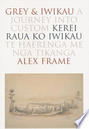 Grey and Iwikau: a journey into custom = Kerei raua ko Iwikau: te haerenga me nga tikanga.