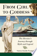 From girl to goddess : the heroine's journey through myth and legend /