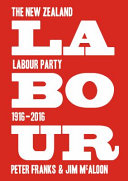 Labour : the New Zealand Labour Party, 1916-2016 /