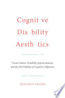 Cognitive disability aesthetics : visual culture, disability representations, and the (in)visibility of cognitive difference /