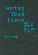 Teaching visual culture : curriculum, aesthetics, and the social life of art /