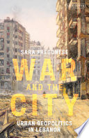 War and the city : urban geopolitics in Lebanon /