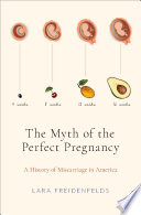 The myth of the perfect pregnancy : a history of miscarriage in America /