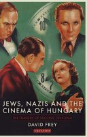 Jews, Nazis, and the cinema of Hungary : the tragedy of success, 1929-44 /
