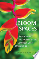 Bloom Spaces : Reproduction and Tourism on the Caribbean Coast of Costa Rica /