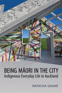Being Māori in the city : indigenous everyday life in Auckland /