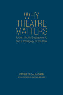 Why theatre matters : urban youth, engagement, and a pedagogy of the real /