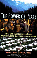 The power of place : how our surroundings shape our thoughts, emotions, and actions /