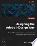 Designing the Adobe indesign way : explore 100+ recipes for creating stunning layouts with the leading desktop publishing software /