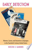 Early detection : women, cancer, & awareness campaigns in the twentieth-century United States /