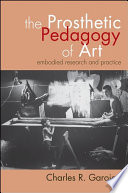 The prosthetic pedagogy of art : embodied research and practice /