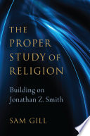 The proper study of religion : building on Jonathan Z. Smith /