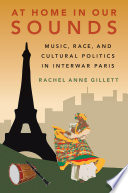 At home in our sounds : music, race and cultural politics in interwar Paris /