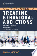 A clinical guide to treating behavioral addictions : conceptualizations, assessments, and clinical strategies /