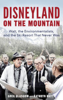 Disneyland on the Mountain : Walt, the Environmentalists, and the Ski Resort That Never Was /