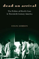 Dead on arrival : the politics of health care in twentieth-century America /