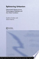 Splintering urbanism : networked infrastructures, technological mobilities and the urban condition /