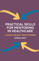 Practical skills for mentoring in healthcare : a guide for busy practitioners /
