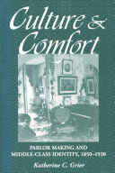 Culture & comfort : parlor making and middle-class identity, 1850-1930 /
