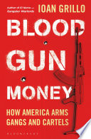 Blood gun money : how America arms gangs and cartels /