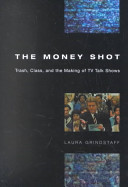 The money shot : trash, class, and the making of TV talk shows /