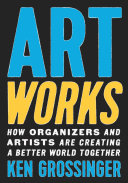 Art works : how organizers and artists are creating a better world together /