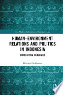 Human-environment relations and politics in Indonesia : conflicting ecologies /