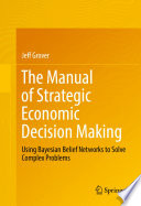 The manual of strategic economic decision making : using Bayesian belief networks to solve complex problems /