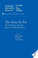 The story so far : what we know about the business of digital journalism /