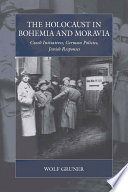 The Holocaust in Bohemia and Moravia : Czech initiatives, German policies, Jewish responses /