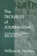 The troubles of journalism : a critical look at what's right and wrong with the press /