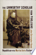 The Unworthy scholar from Pingjiang : Republican-era martial arts fiction /