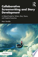 Collaborative Screenwriting and Story Development : A Global Guide for Writers, Story Teams, and Creative Executives /