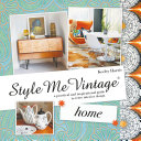 Style me vintage. a practical and inspirational guide to retro interior design /