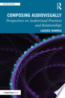 Composing audiovisually : perspectives on audiovisual practices and relationships /