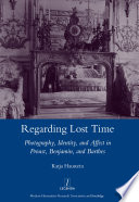Regarding lost time : photography, identity and affect in Proust, Benjamin, and Barthes /