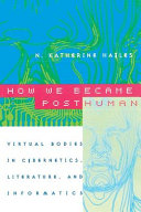 How we became posthuman : virtual bodies in cybernetics, literature, and informatics /