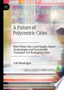 A future of polycentric cities : how urban life, land supply, smart technologies and sustainable transport are reshaping cities /
